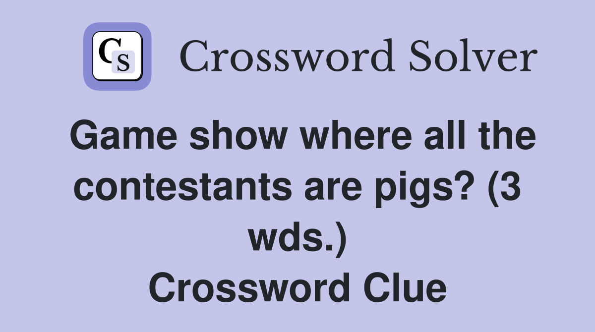 Game show where all the contestants are pigs? (3 wds.) - Crossword Clue